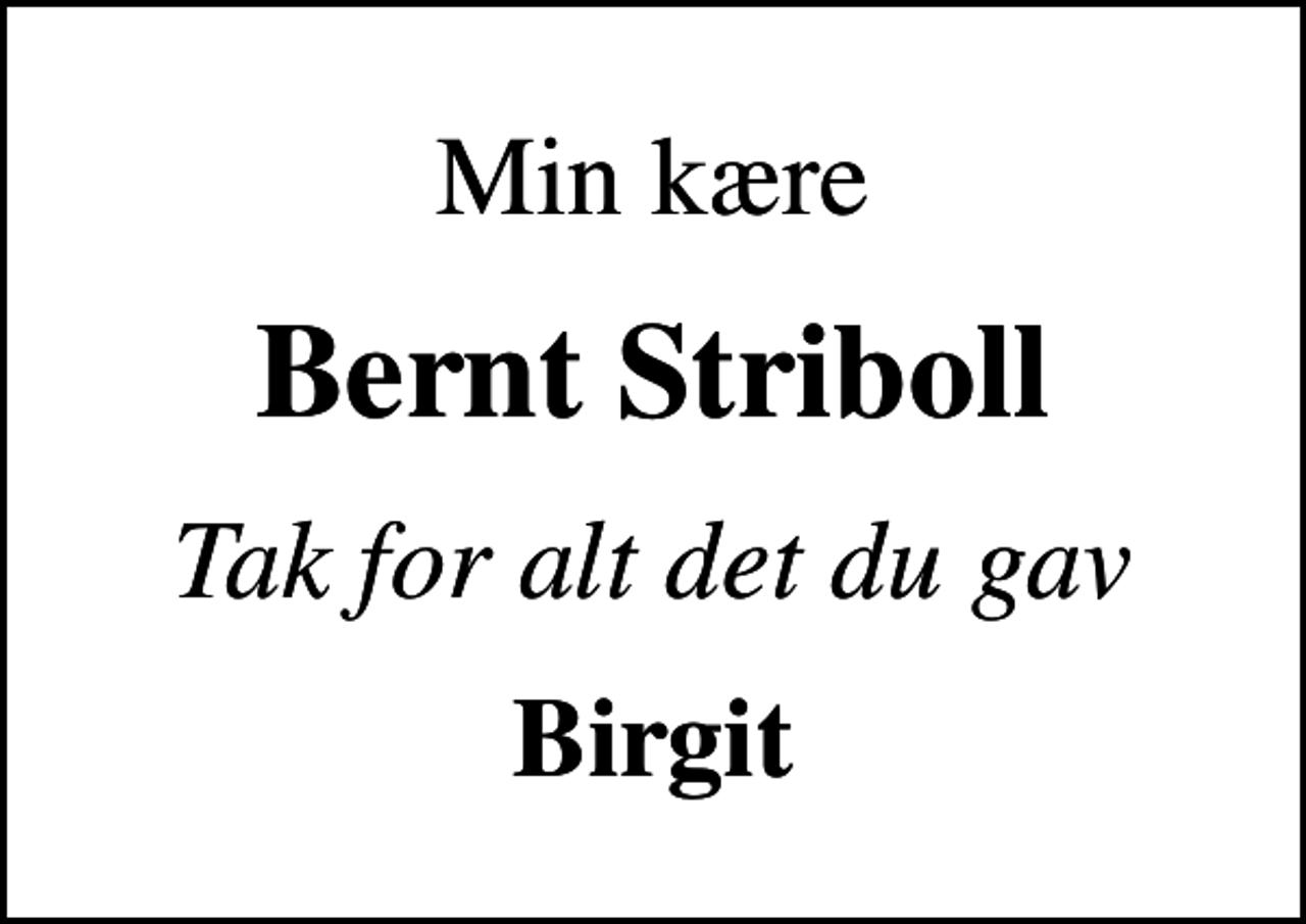 <p>Min kære<br />Bernt Striboll<br />Tak for alt det du gav<br />Birgit</p>
