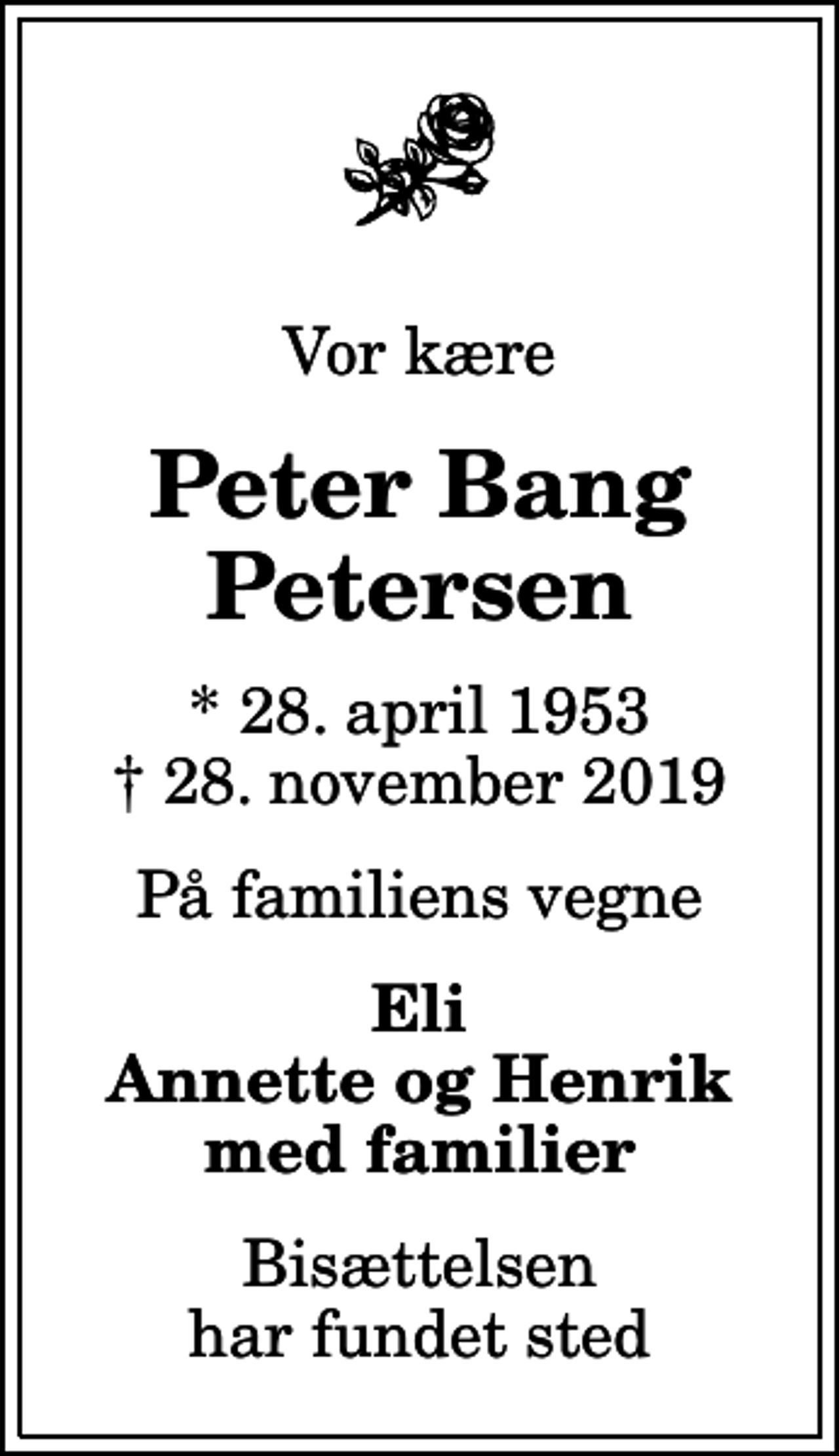 <p>Vor kære<br />Peter Bang Petersen<br />* 28. april 1953<br />✝ 28. november 2019<br />På familiens vegne<br />Eli Annette og Henrik med familier<br />Bisættelsen har fundet sted</p>