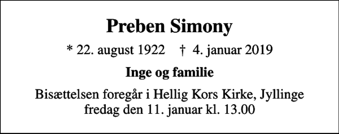 <p>Preben Simony<br />* 22. august 1922 ✝ 4. januar 2019<br />Inge og familie<br />Bisættelsen foregår i Hellig Kors Kirke, Jyllinge fredag den 11. januar kl. 13.00</p>