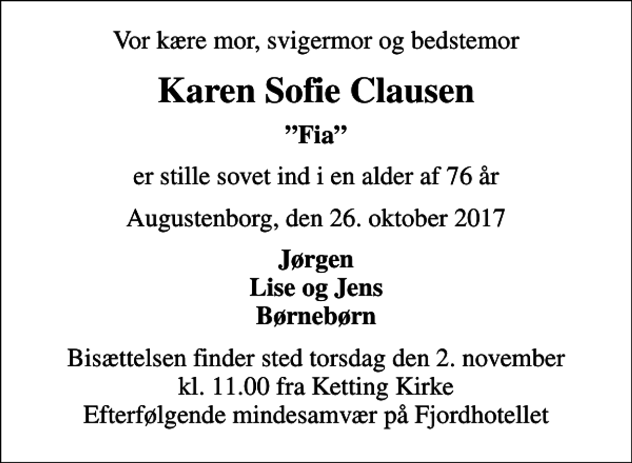 <p>Vor kære mor, svigermor og bedstemor<br />Karen Sofie Clausen<br />Fia<br />er stille sovet ind i en alder af 76 år<br />Augustenborg, den 26. oktober 2017<br />Jørgen Lise og Jens Børnebørn<br />Bisættelsen finder sted torsdag den 2. november kl. 11.00 fra Ketting Kirke Efterfølgende mindesamvær på Fjordhotellet</p>