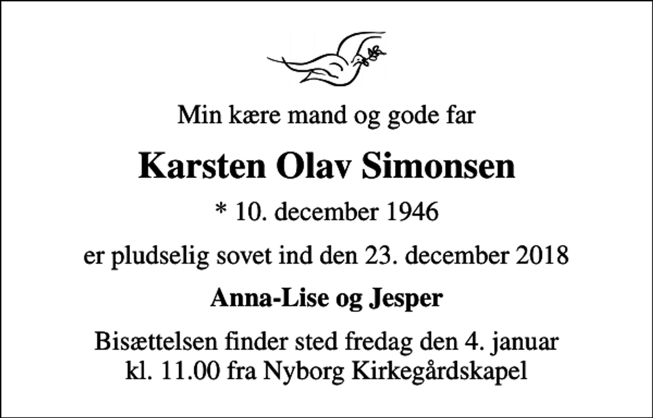 <p>Min kære mand og gode far<br />Karsten Olav Simonsen<br />* 10. december 1946<br />er pludselig sovet ind den 23. december 2018<br />Anna-Lise og Jesper<br />Bisættelsen finder sted fredag den 4. januar kl. 11.00 fra Nyborg Kirkegårdskapel</p>