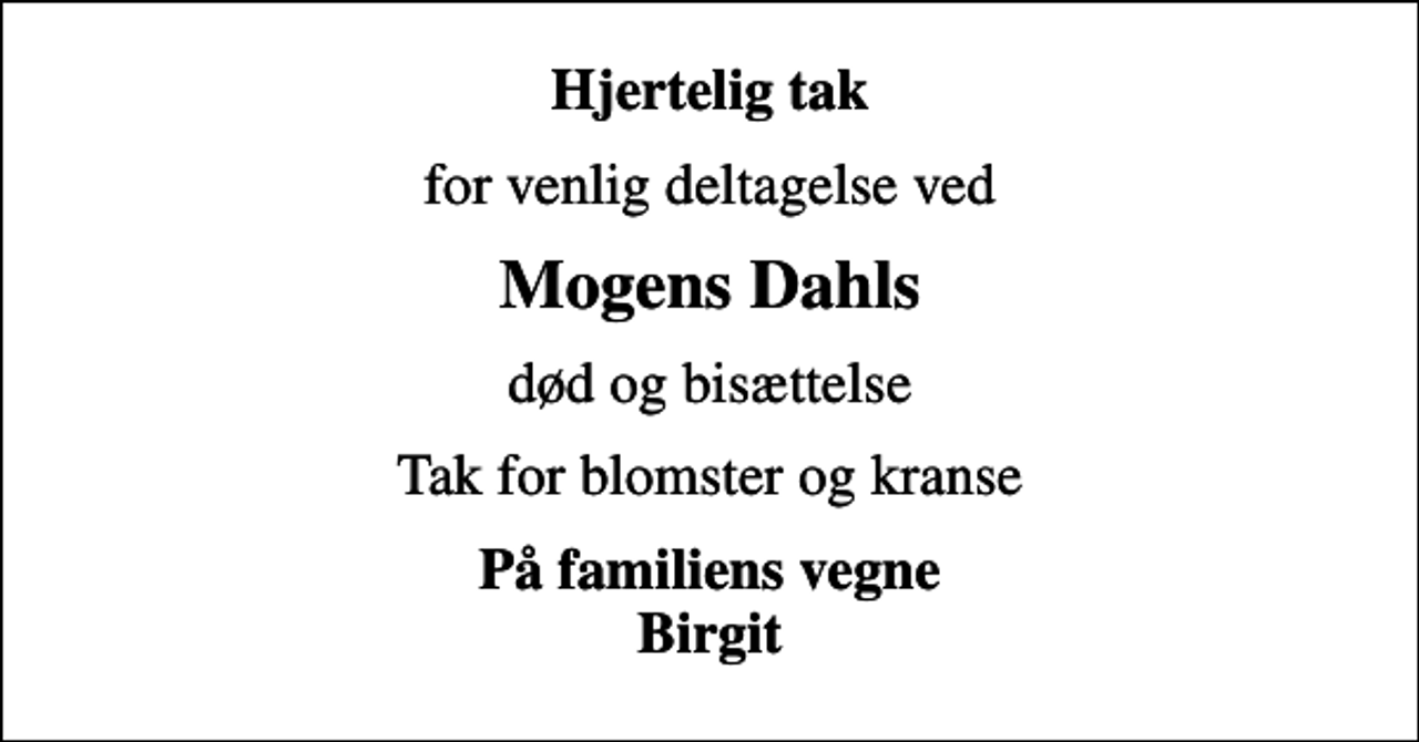 <p>Hjertelig tak<br />for venlig deltagelse ved<br />Mogens Dahls<br />død og bisættelse<br />Tak for blomster og kranse<br />På familiens vegne Birgit</p>
