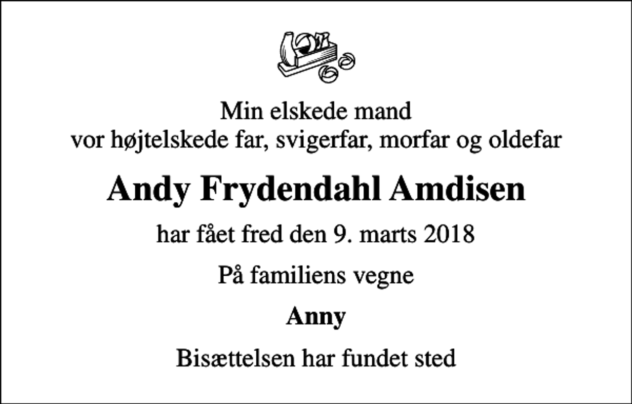 <p>Min elskede mand vor højtelskede far, svigerfar, morfar og oldefar<br />Andy Frydendahl Amdisen<br />har fået fred den 9. marts 2018<br />På familiens vegne<br />Anny<br />Bisættelsen har fundet sted</p>