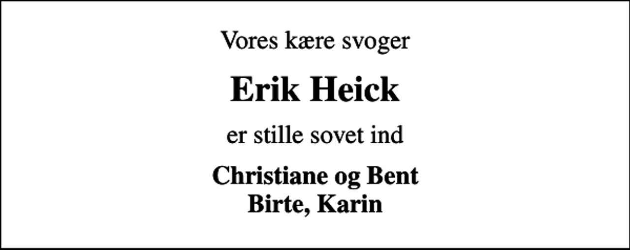 <p>Vores kære svoger<br />Erik Heick<br />er stille sovet ind<br />Christiane og Bent Birte, Karin</p>