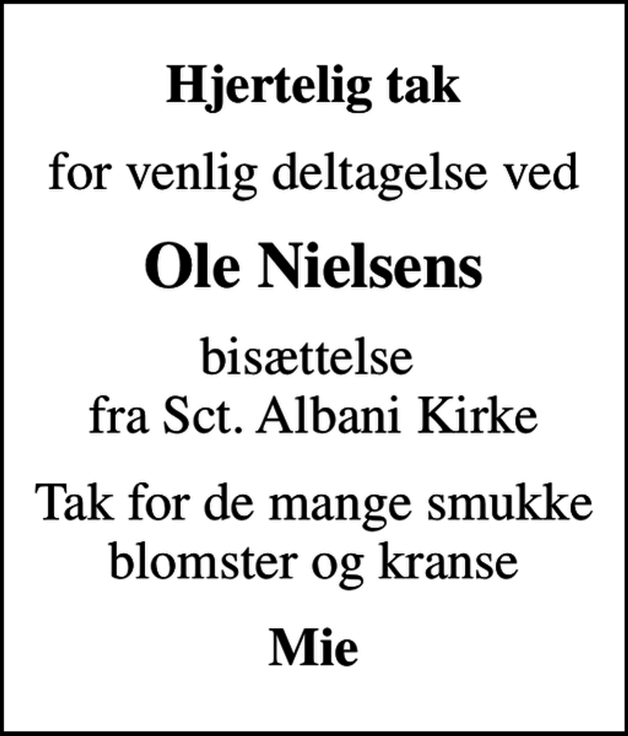 <p>Hjertelig tak<br />for venlig deltagelse ved<br />Ole Nielsens<br />bisættelse fra Sct. Albani Kirke<br />Tak for de mange smukke blomster og kranse<br />Mie</p>