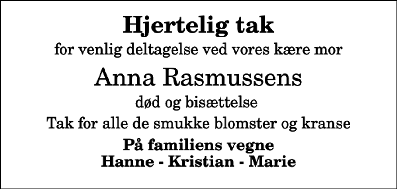 <p>Hjertelig tak<br />for venlig deltagelse ved vores kære mor<br />Anna Rasmussens<br />død og bisættelse<br />Tak for alle de smukke blomster og kranse<br />På familiens vegne Hanne - Kristian - Marie</p>