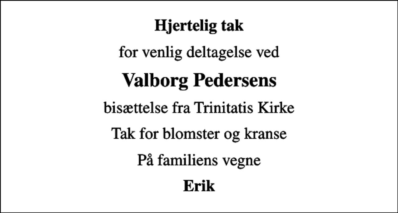<p>Hjertelig tak<br />for venlig deltagelse ved<br />Valborg Pedersens<br />bisættelse fra Trinitatis Kirke<br />Tak for blomster og kranse<br />På familiens vegne<br />Erik</p>