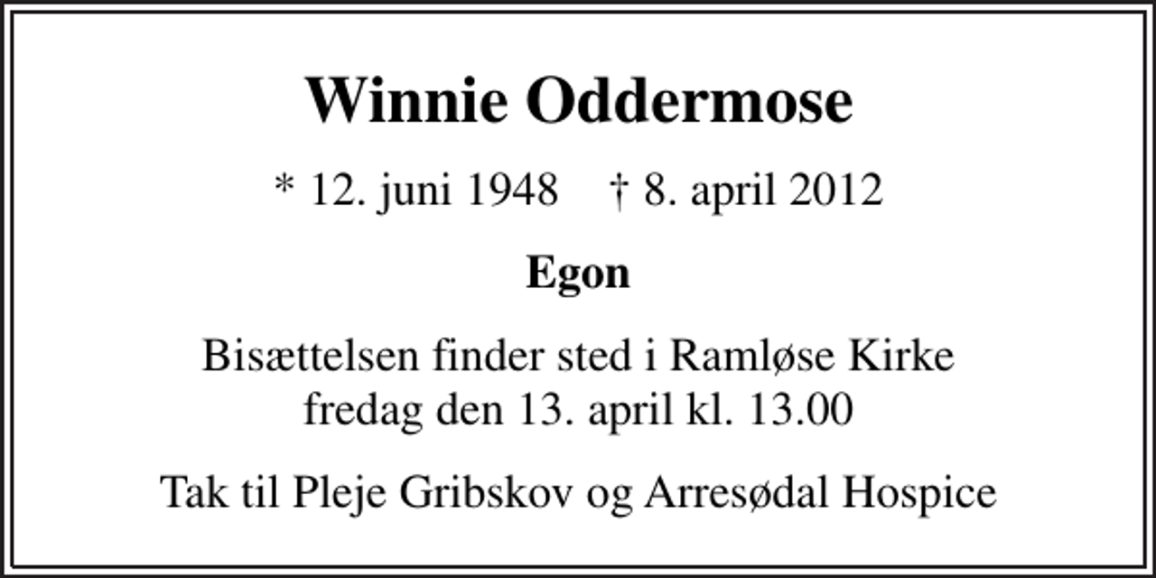 <p>Winnie Oddermose<br />* 12. juni 1948 ✝ 8. april 2012<br />Egon<br />Bisættelsen finder sted i Ramløse Kirke fredag den 13. april kl. 13.00<br />Tak til Pleje Gribskov og Arresødal Hospice</p>