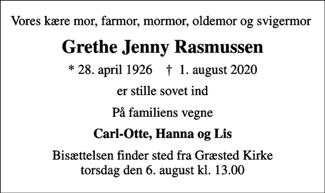 <p>Vores kære mor, farmor, mormor, oldemor og svigermor<br />Grethe Jenny Rasmussen<br />* 28. april 1926 ✝ 1. august 2020<br />er stille sovet ind<br />På familiens vegne<br />Carl-Otte, Hanna og Lis<br />Bisættelsen finder sted fra Græsted Kirke torsdag den 6. august kl. 13.00</p>