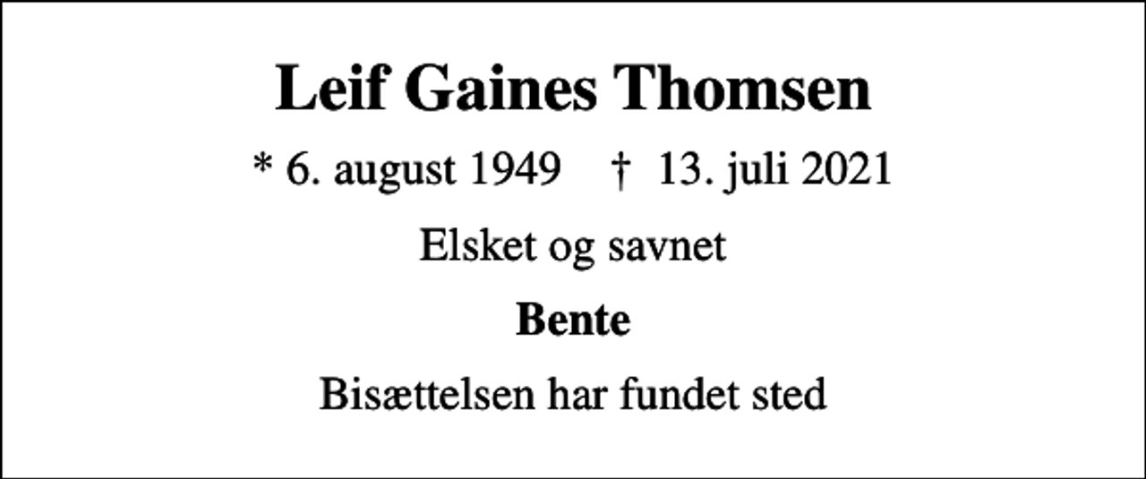 <p>Leif Gaines Thomsen<br />* 6. august 1949 ✝ 13. juli 2021<br />Elsket og savnet<br />Bente<br />Bisættelsen har fundet sted</p>