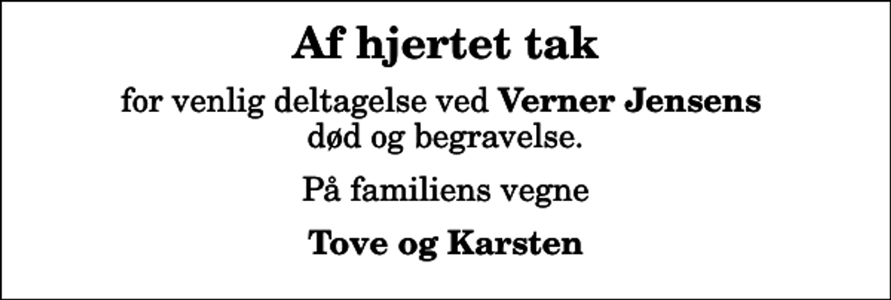 <p>Af hjertet tak<br />for venlig deltagelse ved <em>Verner Jensens</em> død og begravelse.<br />På familiens vegne<br />Tove og Karsten</p>
