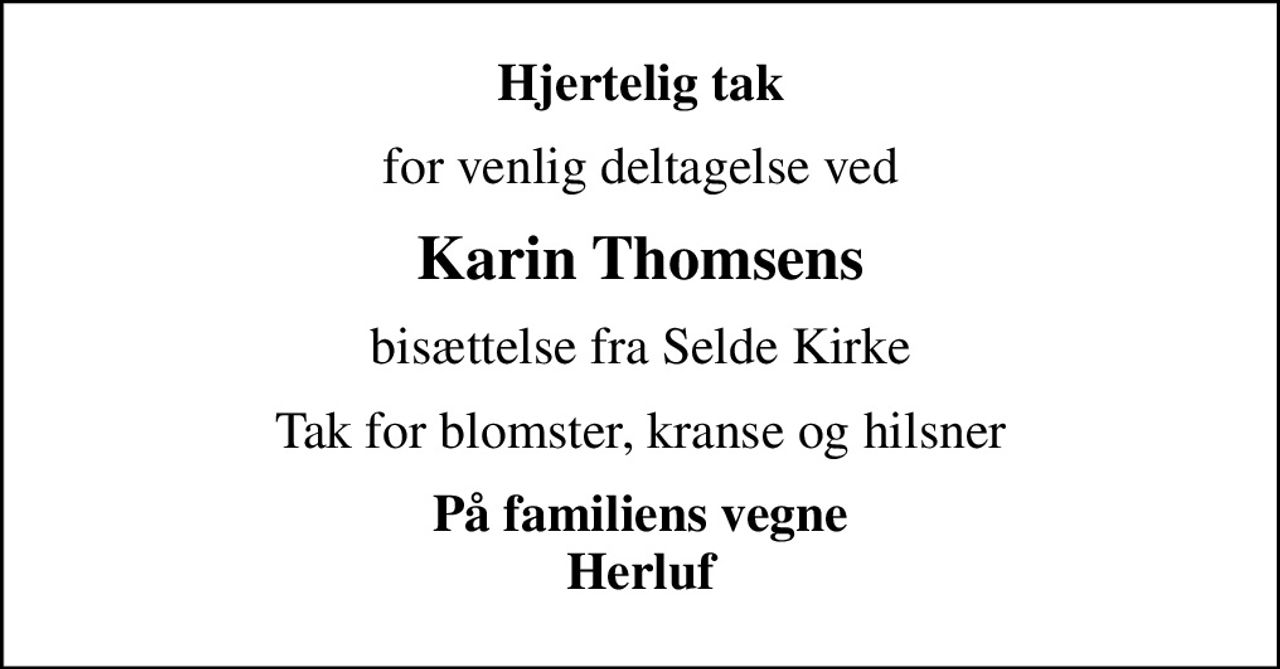 Hjertelig tak
for venlig deltagelse ved
Karin Thomsens
bisættelse fra Selde Kirke
Tak for blomster, kranse og hilsner
På familiens vegne Herluf