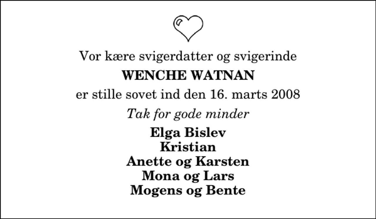 <p>Vor kære svigerdatter og svigerinde<br />Wenche Watnan<br />er stille sovet ind den 16. marts 2008<br />Tak for gode minder<br />Elga Bislev Kristian Anette og Karsten Mona og Lars Mogens og Bente</p>