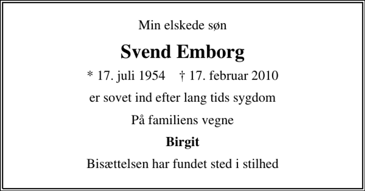 <p>Min elskede søn<br />Svend Emborg<br />* 17. juli 1954 ✝ 17. februar 2010<br />er sovet ind efter lang tids sygdom<br />På familiens vegne<br />Birgit<br />Bisættelsen har fundet sted i stilhed</p>