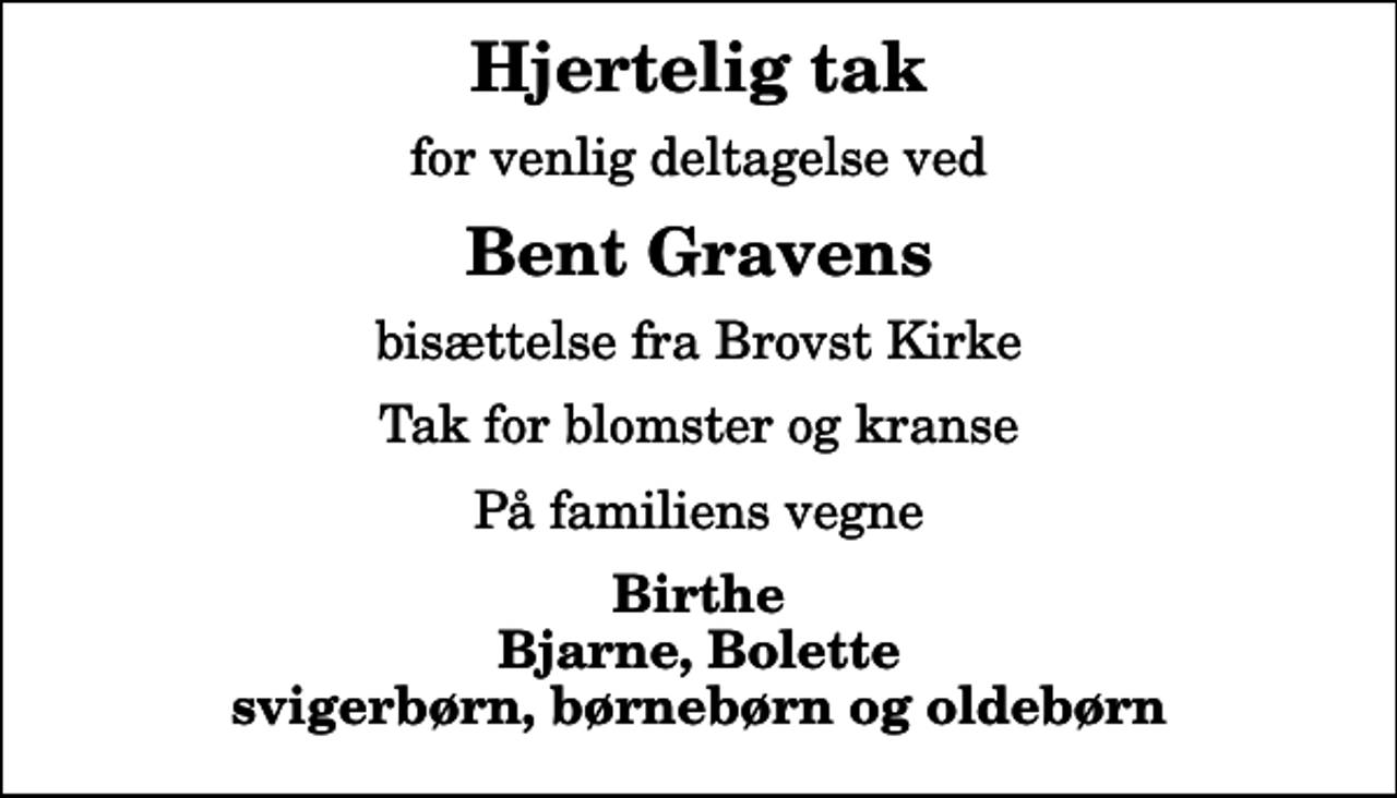 <p>Hjertelig tak<br />for venlig deltagelse ved<br />Bent Gravens<br />bisættelse fra Brovst Kirke<br />Tak for blomster og kranse<br />På familiens vegne<br />Birthe Bjarne, Bolette svigerbørn, børnebørn og oldebørn</p>