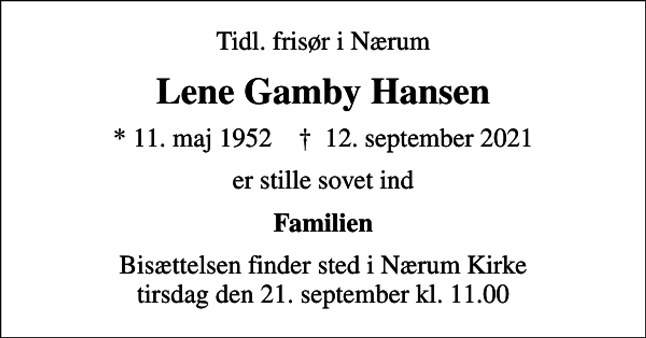 <p>Tidl. frisør i Nærum<br />Lene Gamby Hansen<br />* 11. maj 1952 ✝ 12. september 2021<br />er stille sovet ind<br />Familien<br />Bisættelsen finder sted i Nærum Kirke tirsdag den 21. september kl. 11.00</p>