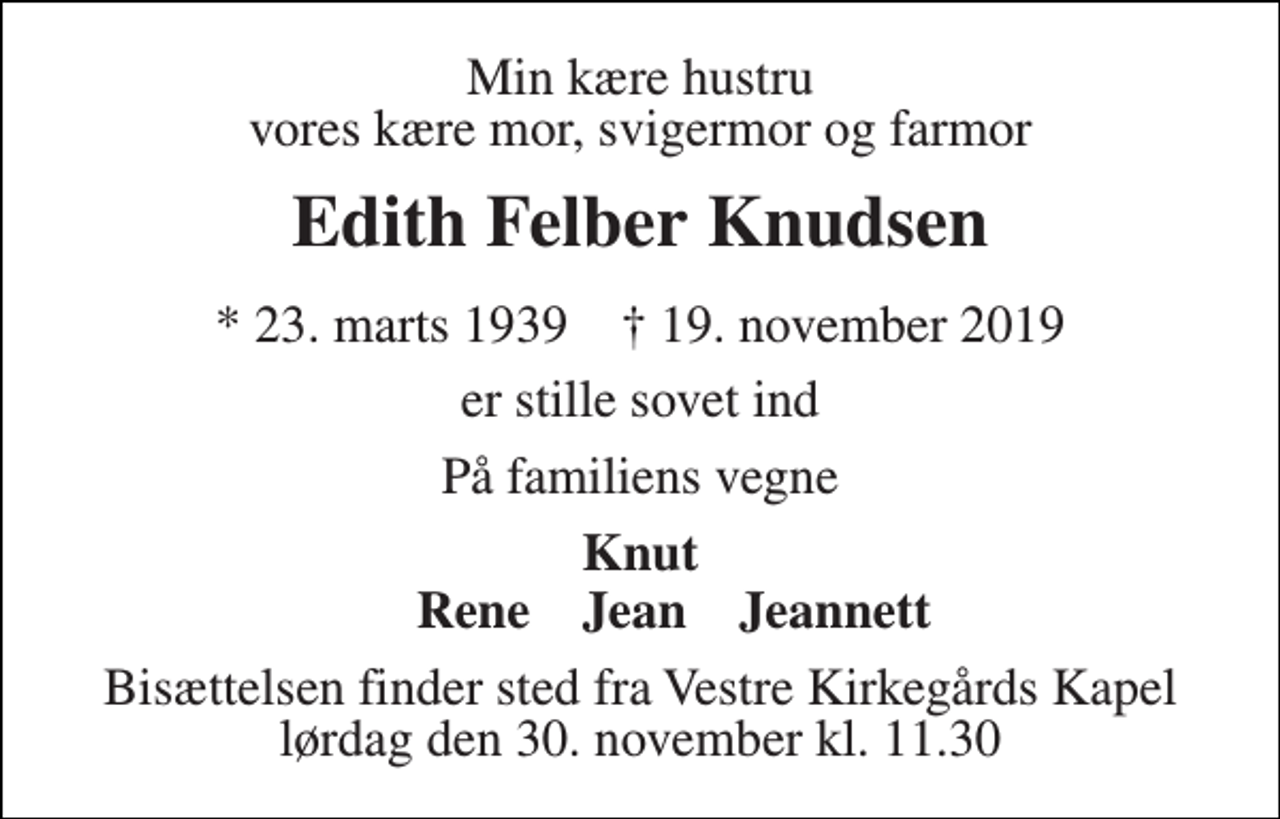 <p>Min kære hustru vores kære mor, svigermor og farmor<br />Edith Felber Knudsen<br />*​ 23. marts 1939​ †​ 19. november 2019<br />er stille sovet ind<br />På familiens vegne<br />Knut<br />Rene Jean Jeannett<br />Bisættelsen​ finder sted fra Vestre Kirkegårds Kapel​ lørdag den 30. november​ kl. 11.30</p>