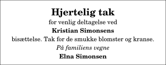 <p>Hjertelig tak<br />for venlig deltagelse ved<br />Kristian Simonsens<br />bisættelse. Tak for de smukke blomster og kranse.<br />På familiens vegne<br />Elna Simonsen</p>