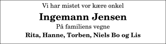 <p>Vi har mistet vor kære onkel<br />Ingemann Jensen<br />På familiens vegne<br />Rita, Hanne, Torben, Niels Bo og Lis</p>