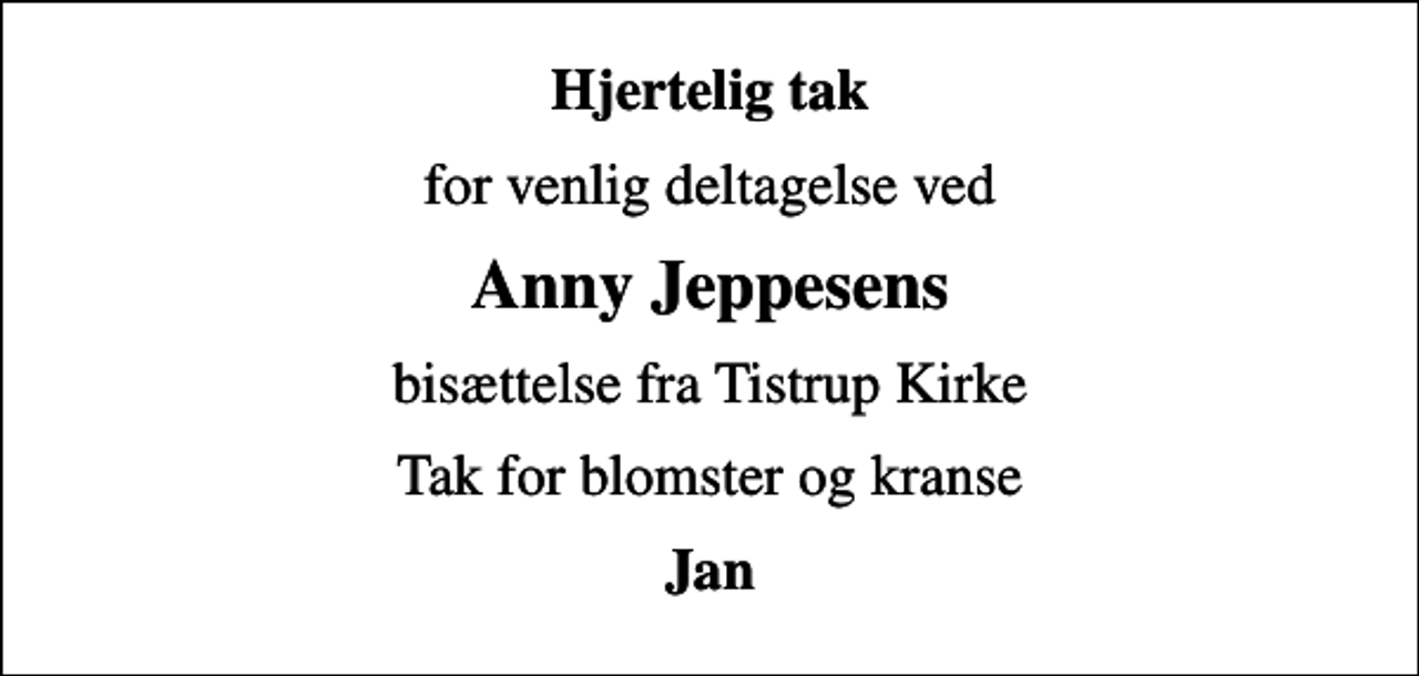 <p>Hjertelig tak<br />for venlig deltagelse ved<br />Anny Jeppesens<br />bisættelse fra Tistrup Kirke<br />Tak for blomster og kranse<br />Jan</p>