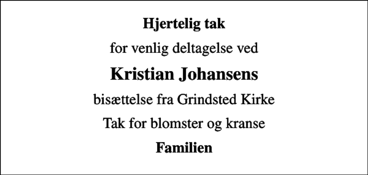 <p>Hjertelig tak<br />for venlig deltagelse ved<br />Kristian Johansens<br />bisættelse fra Grindsted Kirke<br />Tak for blomster og kranse<br />Familien</p>
