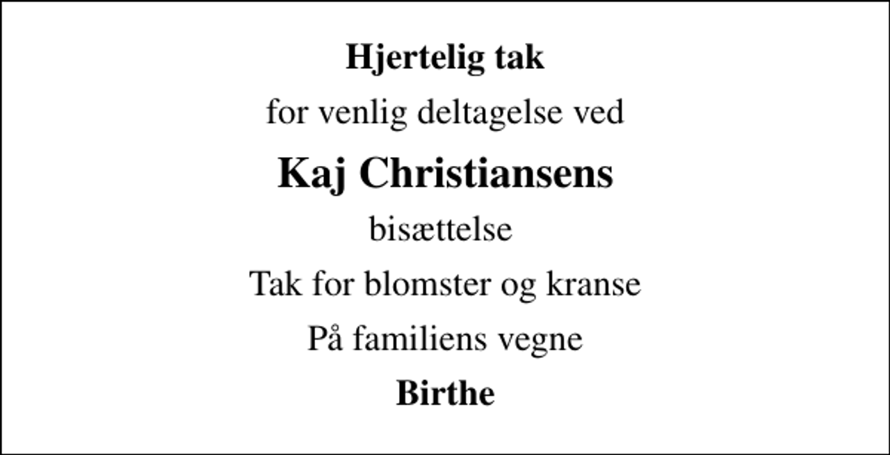 <p>Hjertelig tak<br />for venlig deltagelse ved<br />Kaj Christiansens<br />bisættelse<br />Tak for blomster og kranse<br />På familiens vegne<br />Birthe</p>