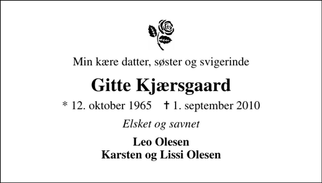 <p>Min kære datter, søster og svigerinde<br />Gitte Kjærsgaard<br />* 12. oktober 1965 ✝ 1. september 2010<br />Elsket og savnet<br />Leo Olesen Karsten og Lissi Olesen</p>