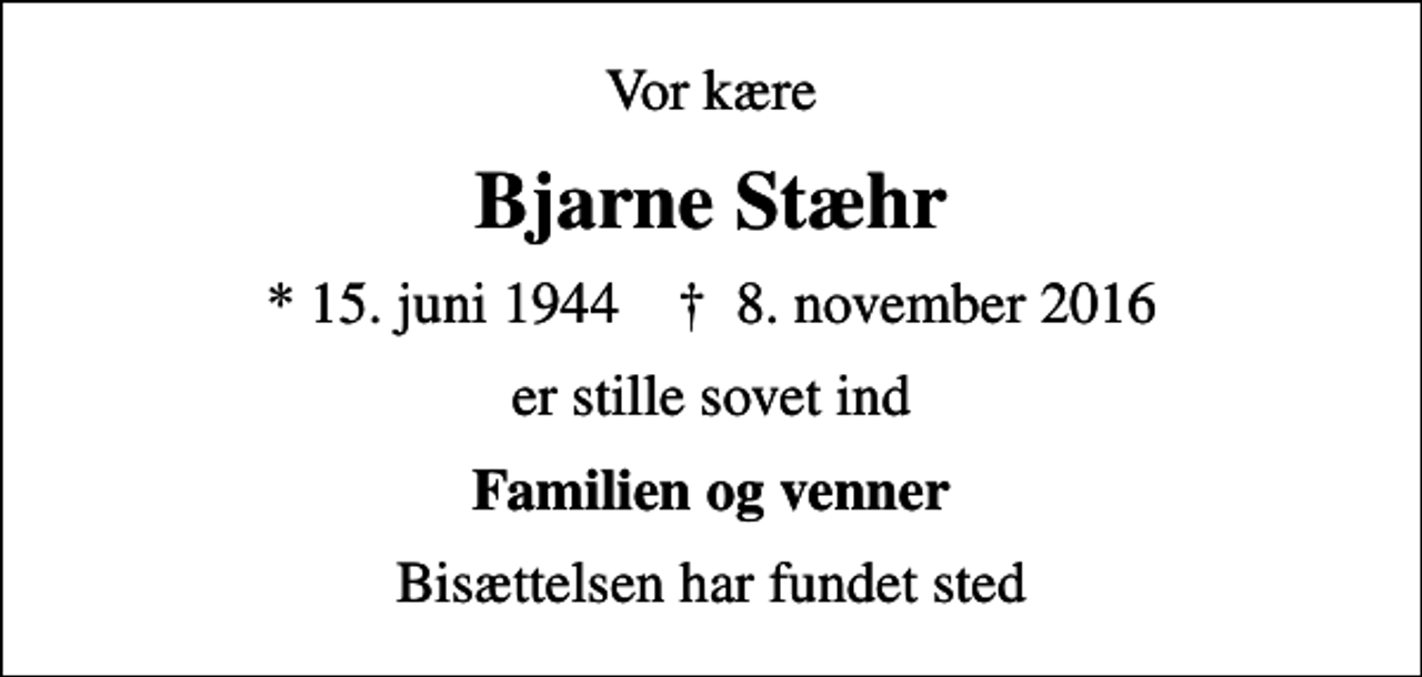 <p>Vor kære<br />Bjarne Stæhr<br />* 15. juni 1944 ✝ 8. november 2016<br />er stille sovet ind<br />Familien og venner<br />Bisættelsen har fundet sted</p>
