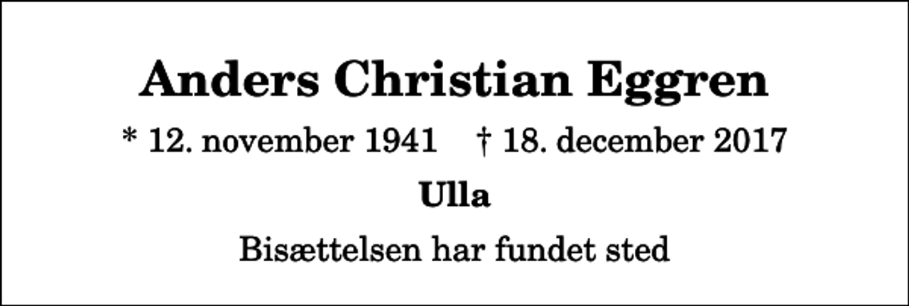 <p>Anders Christian Eggren<br />* 12. november 1941 ✝ 18. december 2017<br />Ulla<br />Bisættelsen har fundet sted</p>