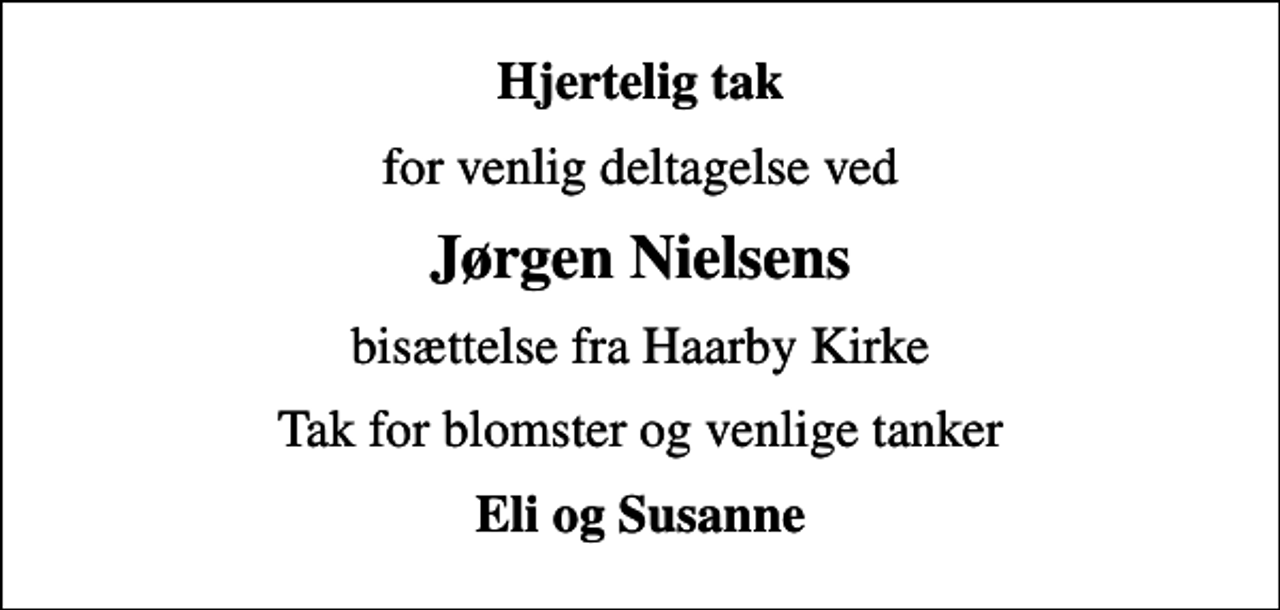 <p>Hjertelig tak<br />for venlig deltagelse ved<br />Jørgen Nielsens<br />bisættelse fra Haarby Kirke<br />Tak for blomster og venlige tanker<br />Eli og Susanne</p>