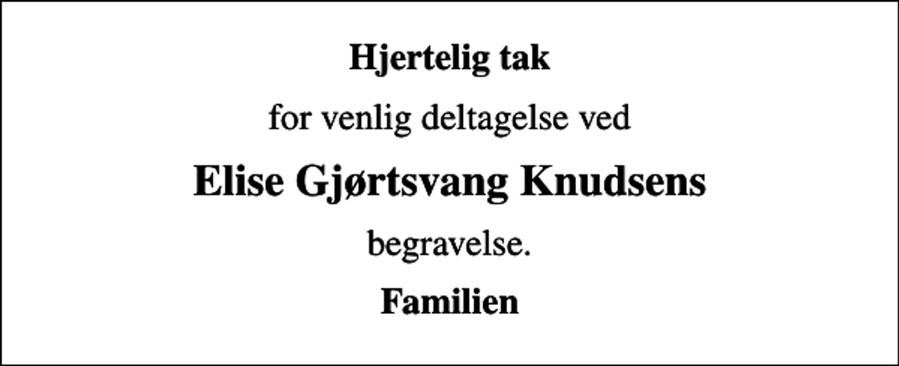 <p>Hjertelig tak<br />for venlig deltagelse ved<br />Elise Gjørtsvang Knudsens<br />begravelse.<br />Familien</p>