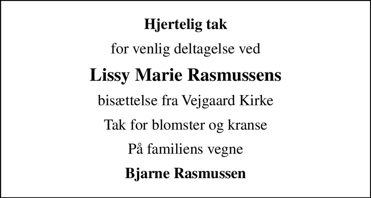 Hjertelig tak
for venlig deltagelse ved
Lissy Marie Rasmussens
bisættelse fra Vejgaard Kirke
Tak for blomster og kranse
På familiens vegne
Bjarne Rasmussen