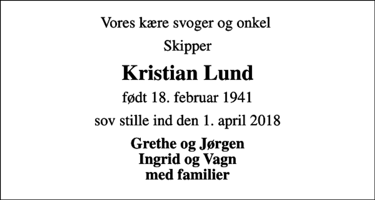 <p>Vores kære svoger og onkel<br />Skipper<br />Kristian Lund<br />født 18. februar 1941<br />sov stille ind den 1. april 2018<br />Grethe og Jørgen Ingrid og Vagn med familier</p>