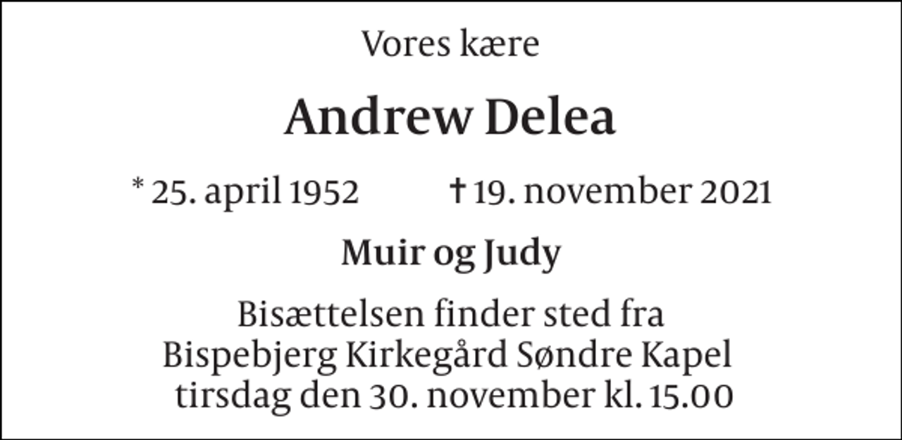 <p>Vores kære<br />Andrew Delea<br />* 25. april 1952 ✝ 19. november 2021<br />Muir og Judy<br />Bisættelsen finder sted fra Bispebjerg Kirkegård Søndre Kapel i dag tirsdag den 30. november kl. 15.00</p>