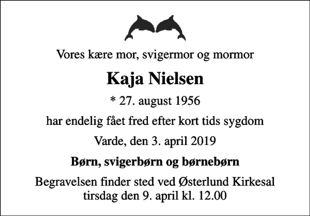 <p>Vores kære mor, svigermor og mormor<br />Kaja Nielsen<br />* 27. august 1956<br />har endelig fået fred efter kort tids sygdom<br />Varde, den 3. april 2019<br />Børn, svigerbørn og børnebørn<br />Begravelsen finder sted ved Østerlund Kirkesal tirsdag den 9. april kl. 12.00</p>
