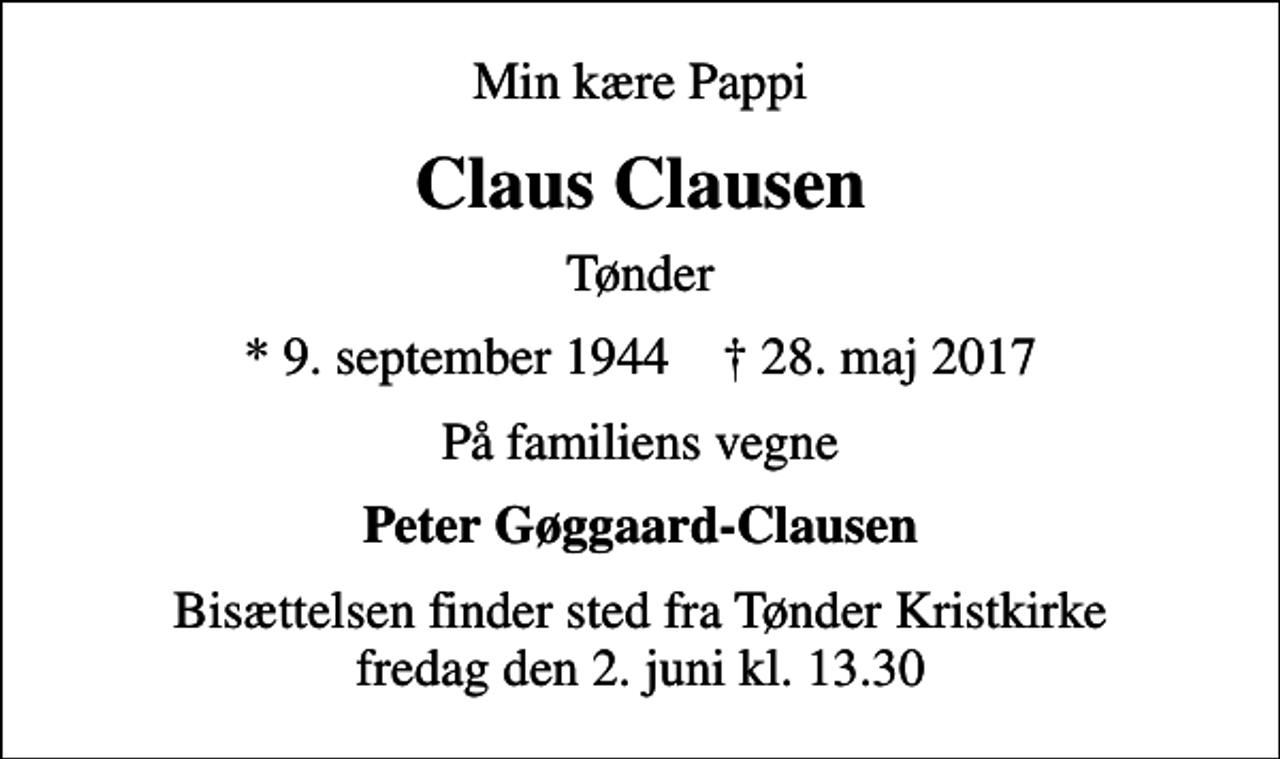 <p>Min kære Pappi<br />Claus Clausen<br />Tønder<br />* 9. september 1944 ✝ 28. maj 2017<br />På familiens vegne<br />Peter Gøggaard-Clausen<br />Bisættelsen finder sted fra Tønder Kristkirke fredag den 2. juni kl. 13.30</p>