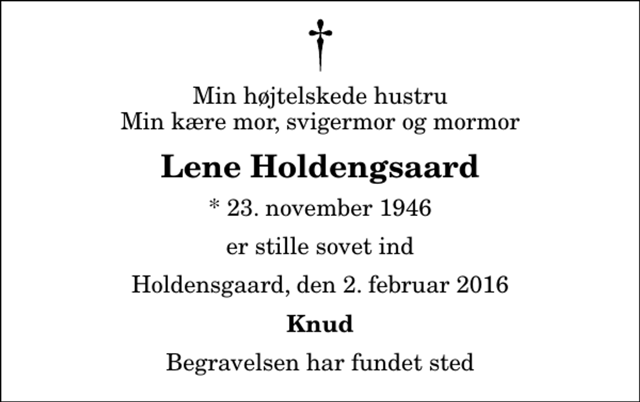 <p>Min højtelskede hustru Min kære mor, svigermor og mormor<br />Lene Holdengsaard<br />* 23. november 1946<br />er stille sovet ind<br />Holdensgaard, den 2. februar 2016<br />Knud<br />Begravelsen har fundet sted</p>