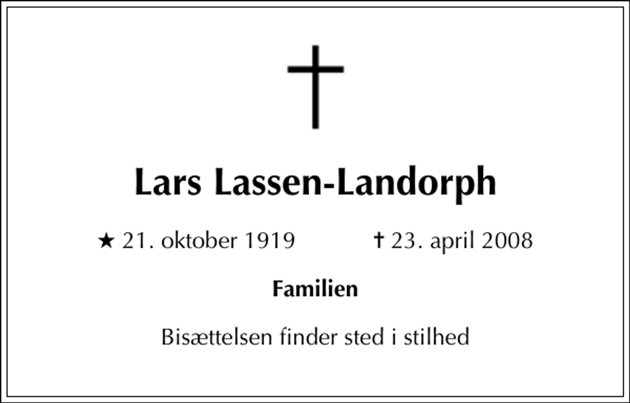 <p>Lars Lassen-Landorph<br />* 21. oktober 1919 ✝ 23. april 2008<br />Familien<br />Bisættelsen finder sted i stilhed</p>