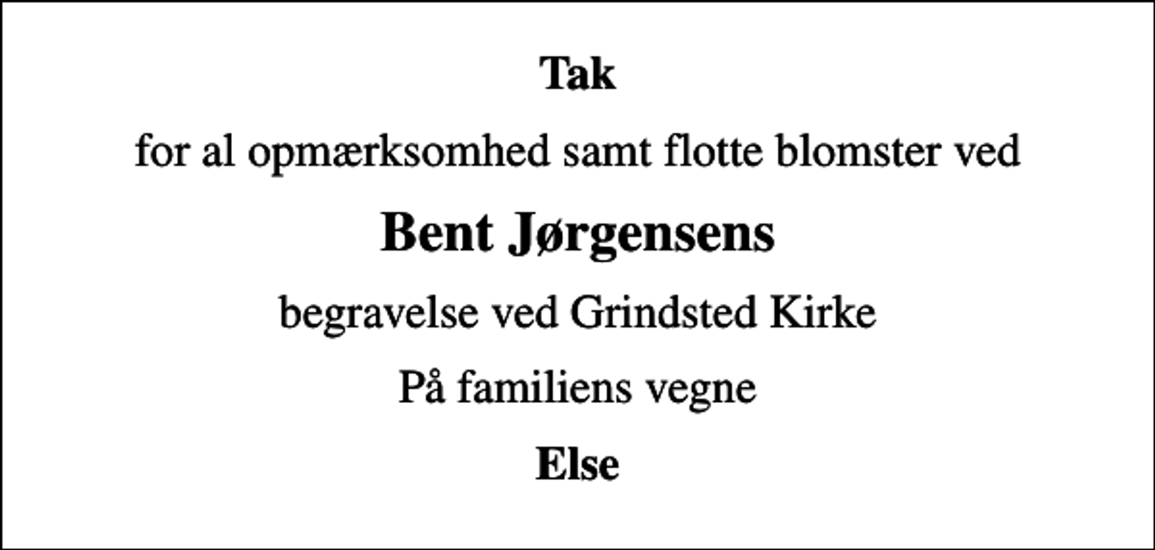 <p>Tak<br />for al opmærksomhed samt flotte blomster ved<br />Bent Jørgensens<br />begravelse ved Grindsted Kirke<br />På familiens vegne<br />Else</p>