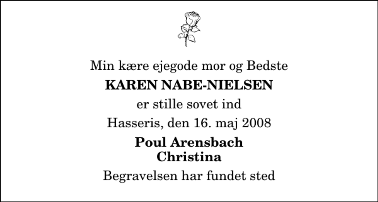 <p>Min kære ejegode mor og Bedste<br />Karen Nabe-Nielsen<br />er stille sovet ind<br />Hasseris, den 16. maj 2008<br />Poul Arensbach Christina<br />Begravelsen har fundet sted</p>