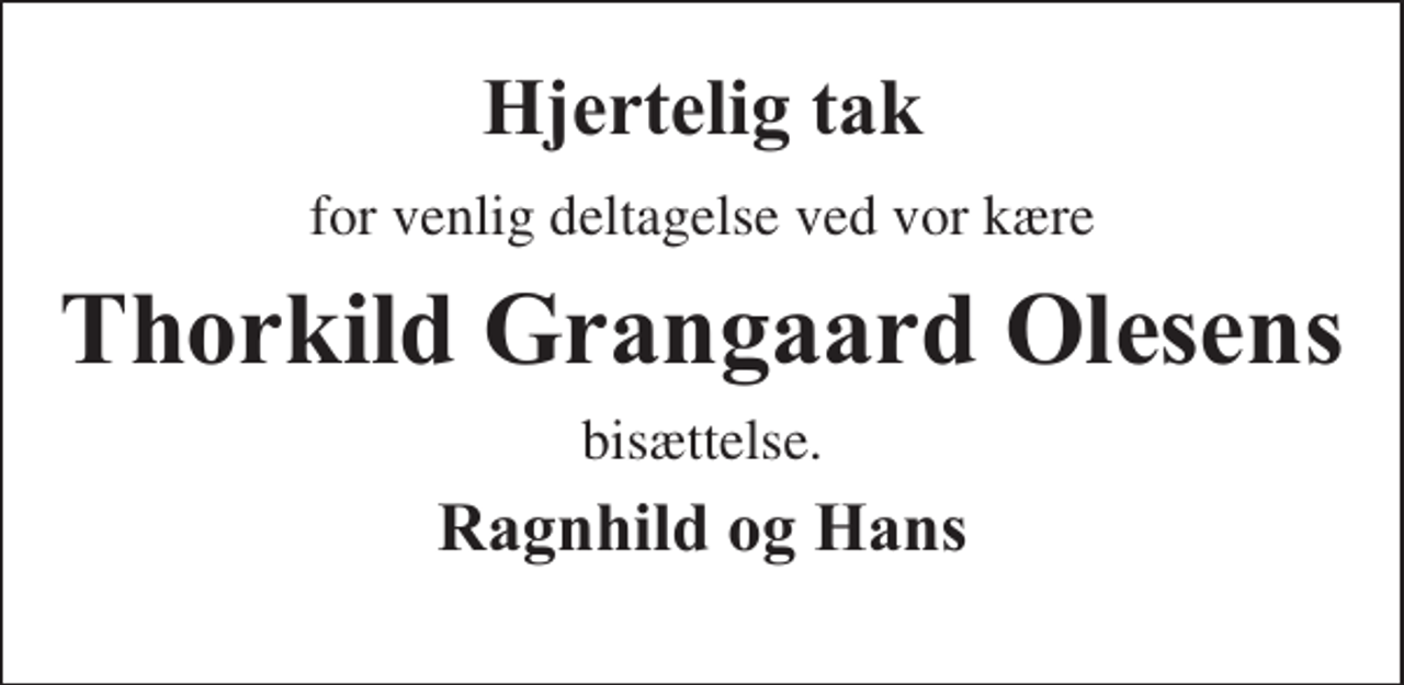 <p>Hjertelig tak<br />for venlig deltagelse ved vor kære<br />Thorkild Grangaard Olesens<br />bisættelse.<br />Ragnhild og Hans</p>