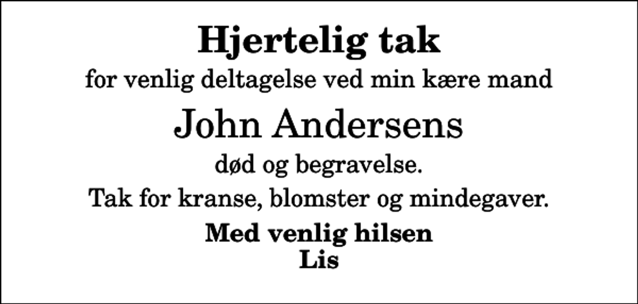 <p>Hjertelig tak<br />for venlig deltagelse ved min kære mand<br />John Andersens<br />død og begravelse.<br />Tak for kranse, blomster og mindegaver.<br />Med venlig hilsen Lis</p>