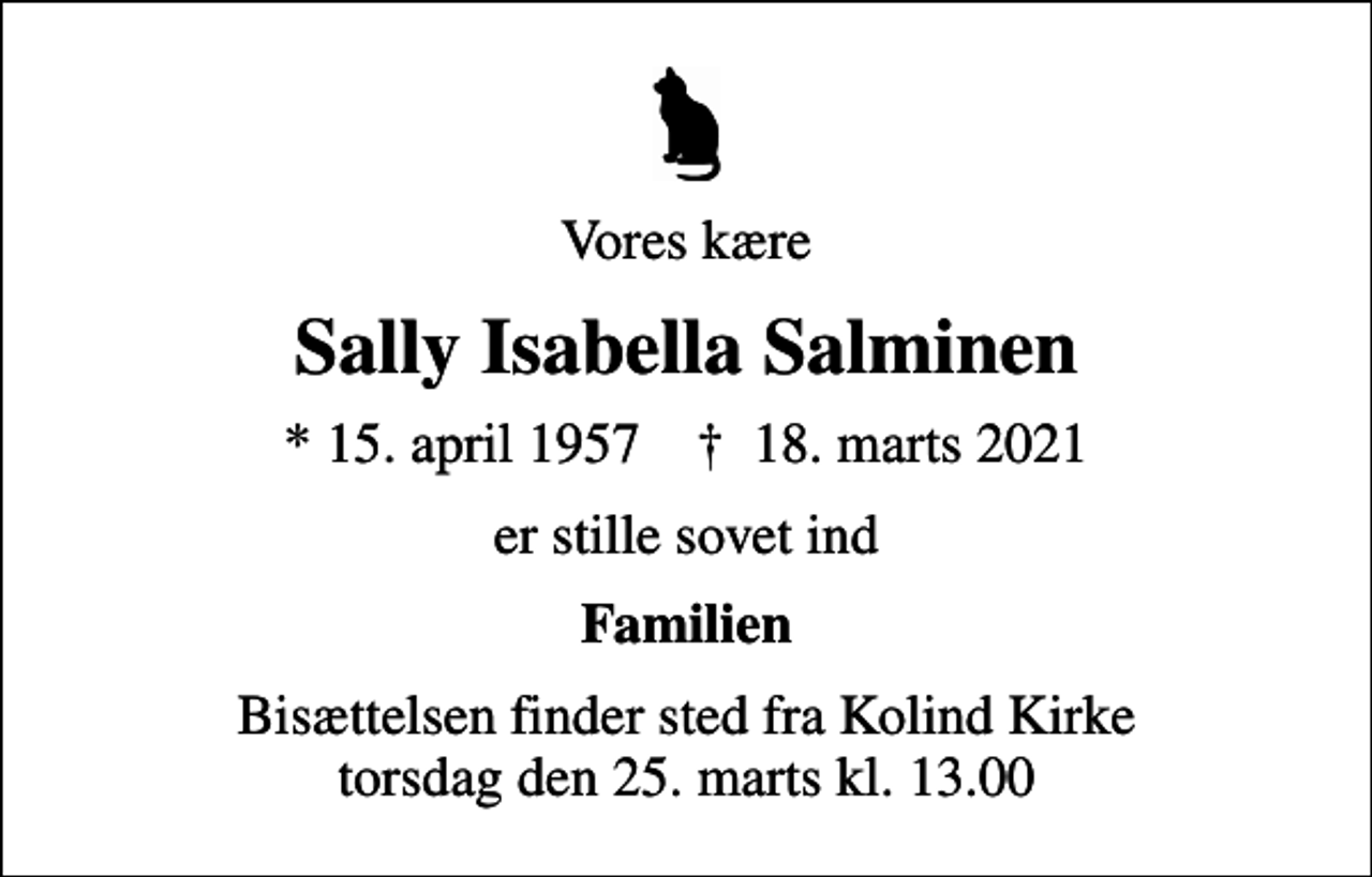 <p>Vores kære<br />Sally Isabella Salminen<br />* 15. april 1957 ✝ 18. marts 2021<br />er stille sovet ind<br />Familien<br />Bisættelsen finder sted fra Kolind Kirke torsdag den 25. marts kl. 13.00</p>