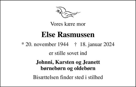 Vores kære mor
Else Rasmussen
* 20. november 1944    &#x271d; 18. januar 2024
er stille sovet ind
Johnni, Karsten og Jeanett børnebørn og oldebørn
Bisættelsen finder sted i stilhed