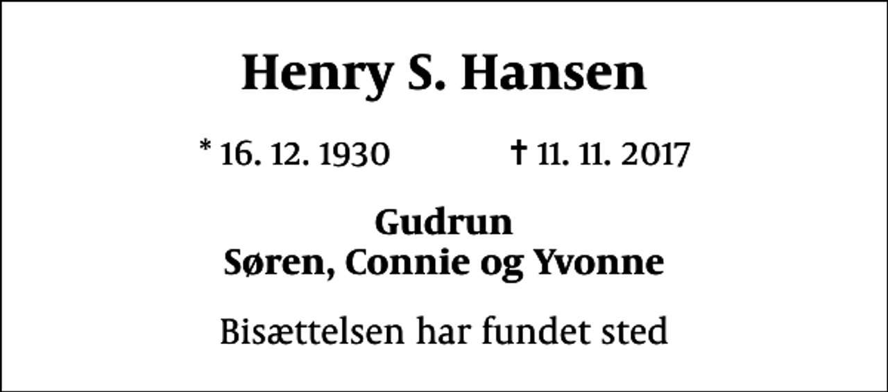 <p>Henry S. Hansen<br />* 16.12.1930 ✝ 11.11.2017<br />Gudrun Søren, Connie og Yvonne<br />Bisættelsen har fundet sted</p>