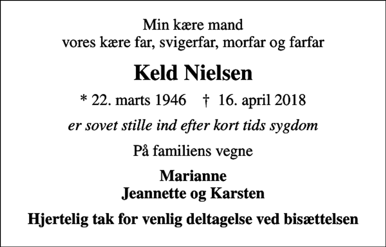 <p>Min kære mand vores kære far, svigerfar, morfar og farfar<br />Keld Nielsen<br />* 22. marts 1946 ✝ 16. april 2018<br />er sovet stille ind efter kort tids sygdom<br />På familiens vegne<br />Marianne Jeannette og Karsten<br />Hjertelig tak for venlig deltagelse ved bisættelsen</p>
