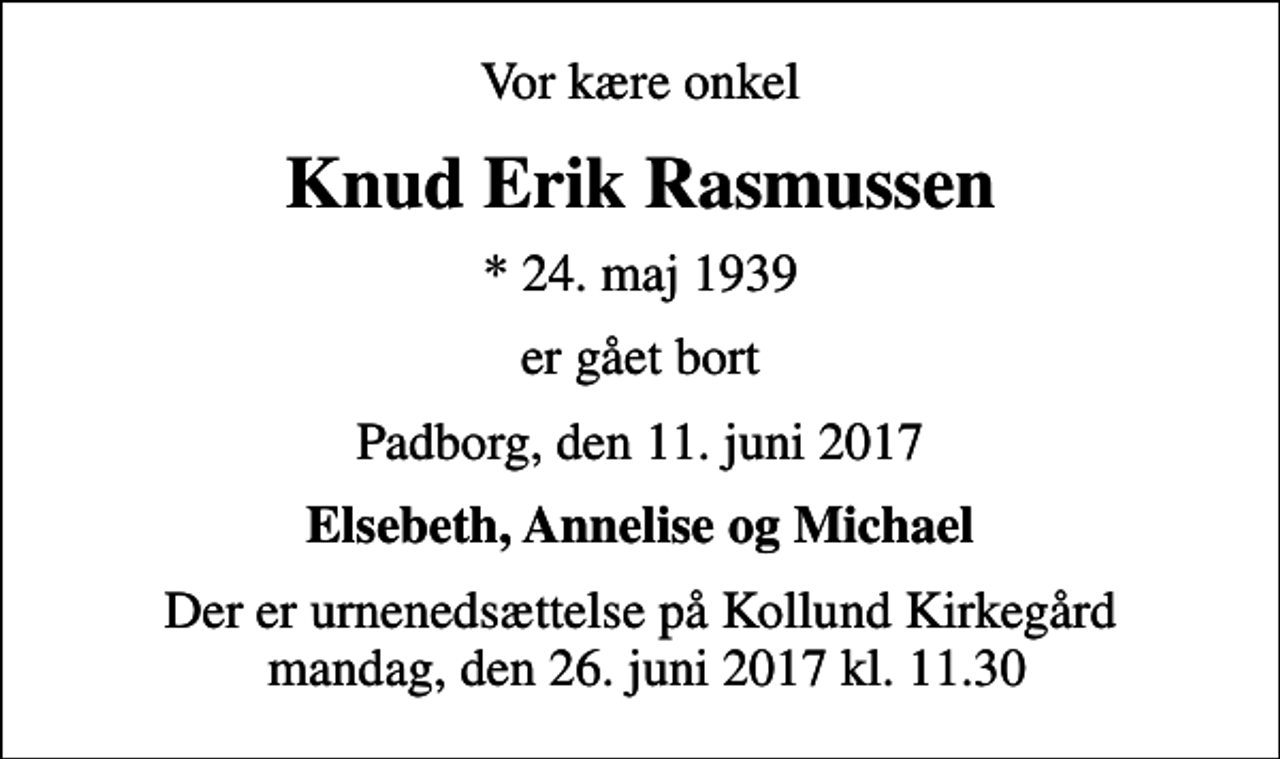 <p>Vor kære onkel<br />Knud Erik Rasmussen<br />* 24. maj 1939<br />er gået bort<br />Padborg, den 11. juni 2017<br />Elsebeth, Annelise og Michael<br />Der er urnenedsættelse på Kollund Kirkegård mandag, den 26. juni 2017 kl. 11.30</p>