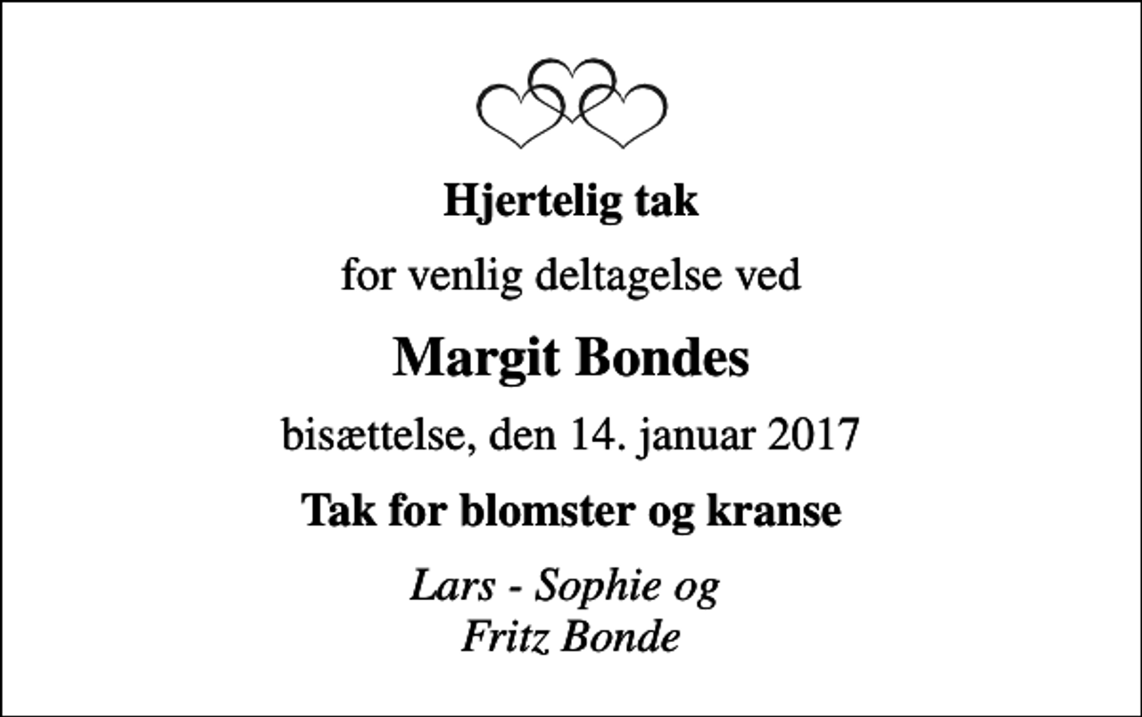 <p>Hjertelig tak<br />for venlig deltagelse ved<br />Margit Bondes<br />bisættelse, den 14. januar 2017<br />Tak for blomster og kranse<br />Lars - Sophie og Fritz Bonde</p>