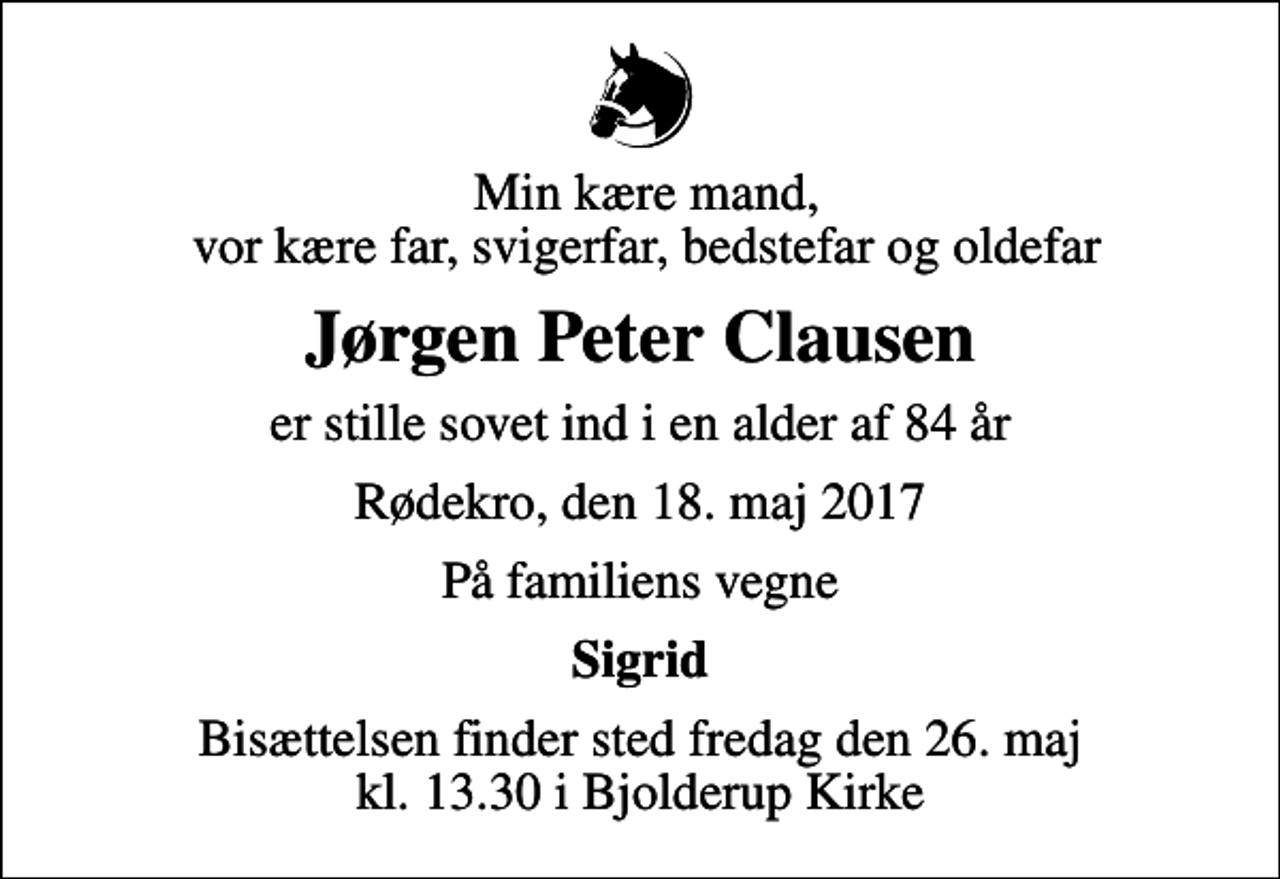 <p>Min kære mand, vor kære far, svigerfar, bedstefar og oldefar<br />Jørgen Peter Clausen<br />er stille sovet ind i en alder af 84 år<br />Rødekro, den 18. maj 2017<br />På familiens vegne<br />Sigrid<br />Bisættelsen finder sted fredag den 26. maj kl. 13.30 i Bjolderup Kirke</p>