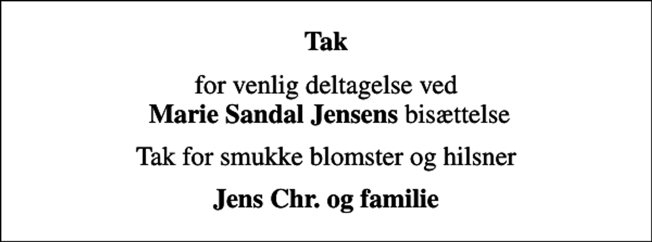 <p>Tak<br />for venlig deltagelse ved <em>Marie Sandal Jensens </em>bisættelse<br />Tak for smukke blomster og hilsner<br />Jens Chr. og familie</p>